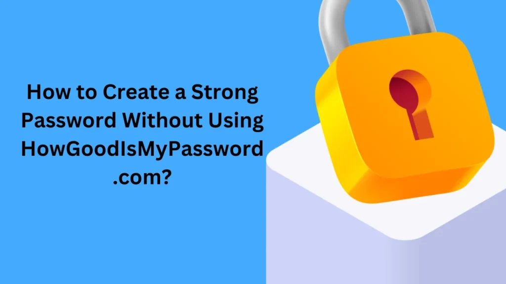 howgoodismypassword. com How to Create a Strong Password Without Using HowGoodIsMyPassword.com